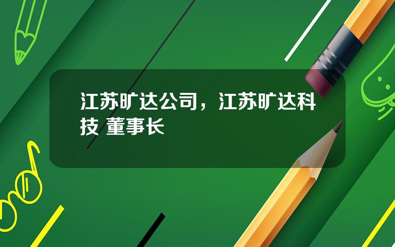 江苏旷达公司，江苏旷达科技 董事长